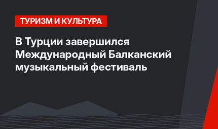 В Турции завершился Международный Балканский музыкальный фестиваль