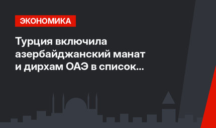 Турция включила азербайджанский манат и дирхам ОАЭ в список торговых валют