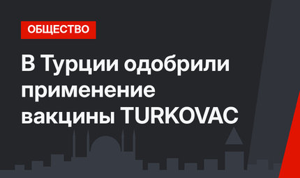 В Турции одобрили применение вакцины TURKOVAC