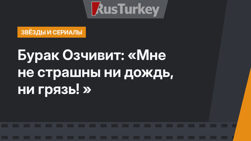Бурак Озчивит: «Мне не страшны ни дождь, ни грязь! »