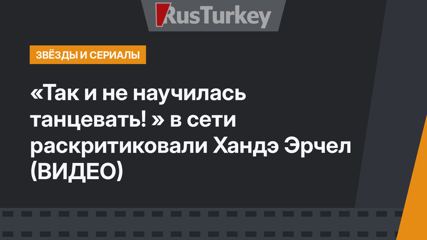 «Так и не научилась танцевать! » в сети раскритиковали Хандэ Эрчел (ВИДЕО)