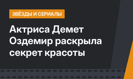 Актриса Демет Оздемир раскрыла секрет красоты
