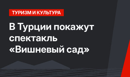 В Турции покажут спектакль «Вишневый сад»