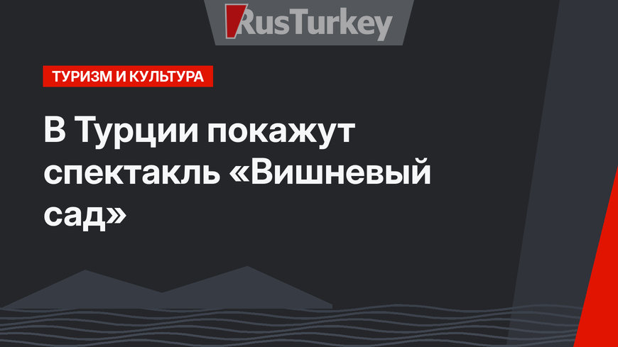 В Турции покажут спектакль «Вишневый сад»