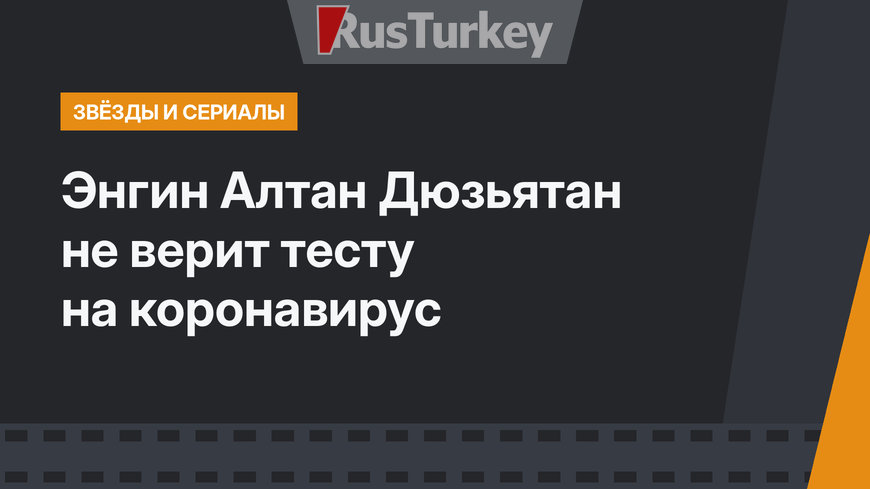 Энгин Алтан Дюзьятан не верит тесту на коронавирус