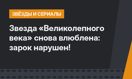 Звезда «Великолепного века» снова влюблена: зарок нарушен!