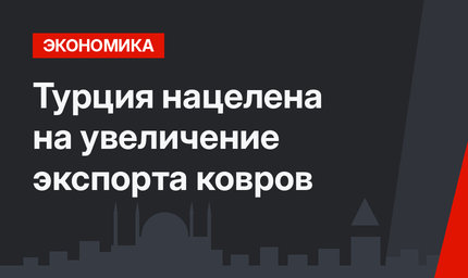 Турция нацелена на увеличение экспорта ковров