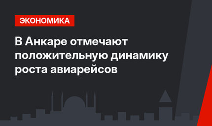 В Анкаре отмечают положительную динамику роста авиарейсов
