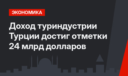  Доход туриндустрии Турции достиг отметки 24 млрд долларов