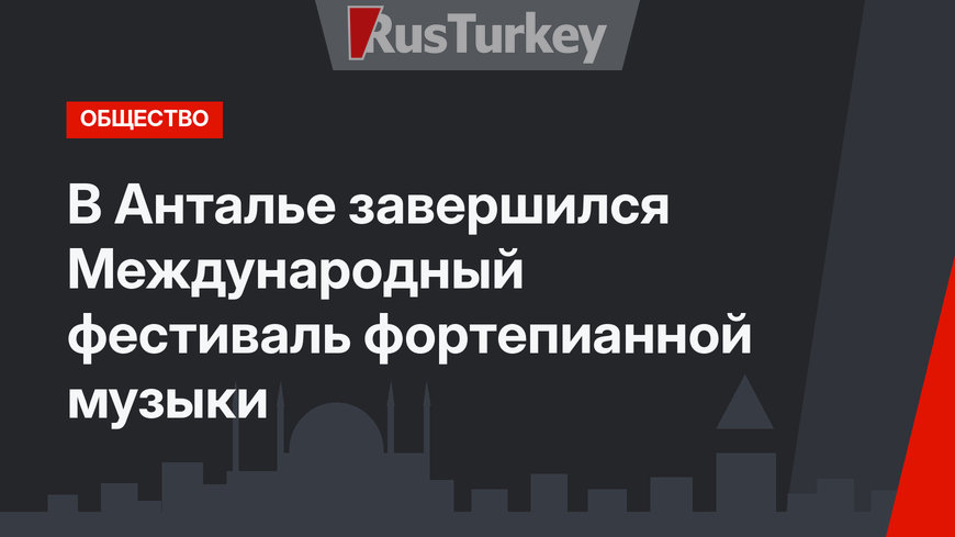 В Анталье завершился Международный фестиваль фортепианной музыки