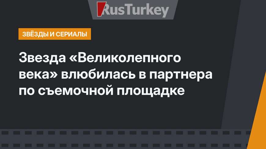 Звезда «Великолепного века» влюбилась в партнера по съемочной площадке