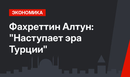 Фахреттин Алтун: "Наступает эра Турции"