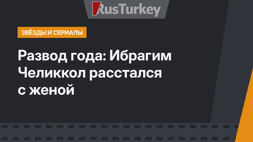 Развод года: Ибрагим Челиккол расстался с женой