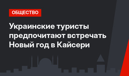 Украинские туристы предпочитают встречать Новый год в Кайсери