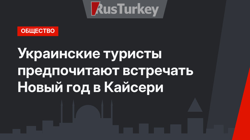 Украинские туристы предпочитают встречать Новый год в Кайсери