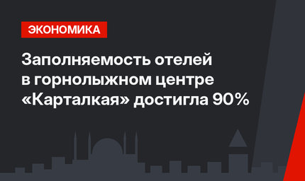 Заполняемость отелей в горнолыжном центре «Карталкая» достигла 90%