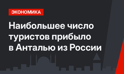 Наибольшее число туристов прибыло в Анталью из России