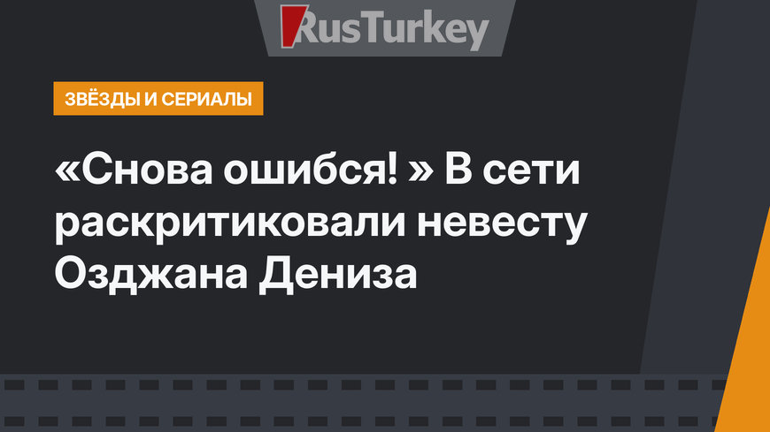 «Снова ошибся! » В сети раскритиковали невесту Озджана Дениза