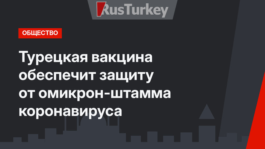 Турецкая вакцина обеспечит защиту от омикрон-штамма коронавируса