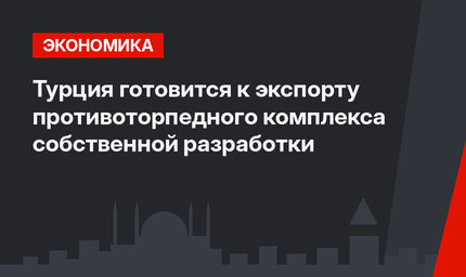 Турция готовится к экспорту противоторпедного комплекса собственной разработки