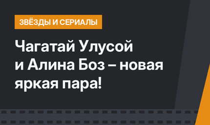 Чагатай Улусой и Алина Боз – новая яркая пара!