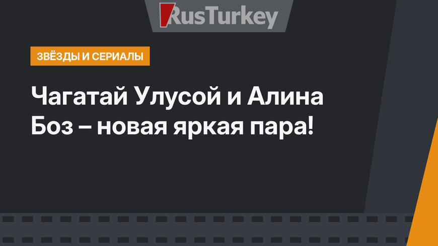 Чагатай Улусой и Алина Боз – новая яркая пара!