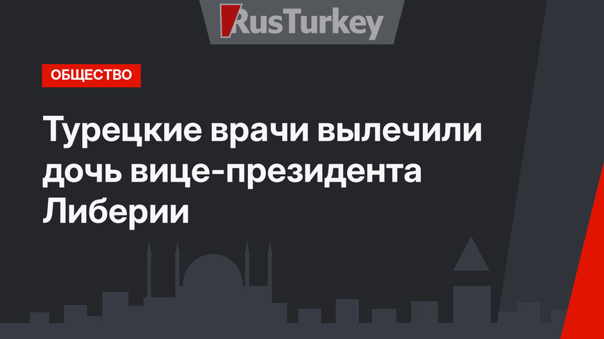 Турецкие врачи вылечили дочь вице-президента Либерии