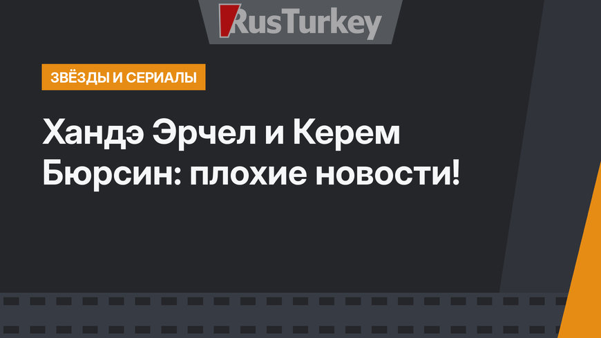 Хандэ Эрчел и Керем Бюрсин: плохие новости!