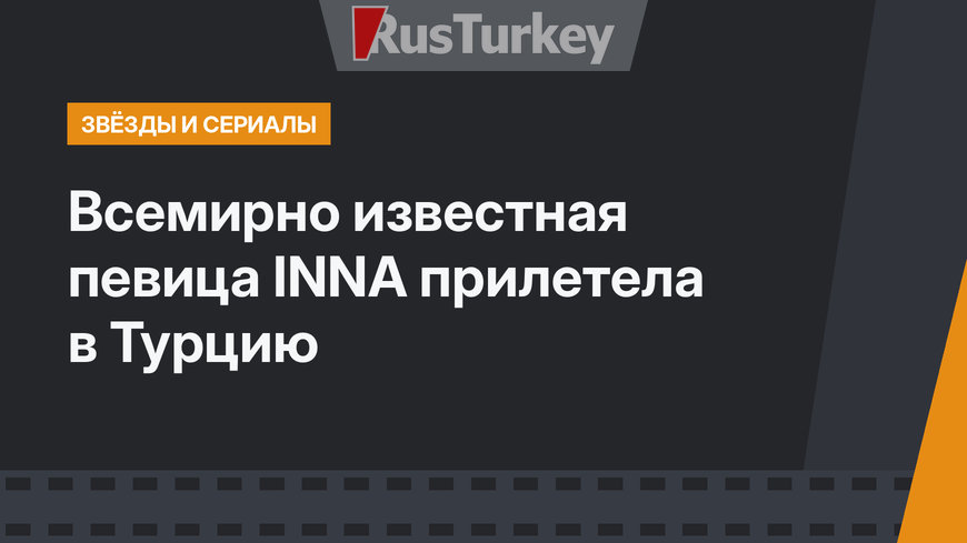 Всемирно известная певица INNA прилетела в Турцию