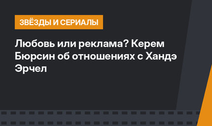 Любовь или реклама? Керем Бюрсин об отношениях с Хандэ Эрчел