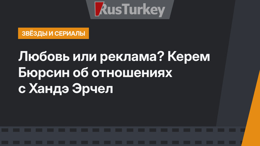 Любовь или реклама? Керем Бюрсин об отношениях с Хандэ Эрчел