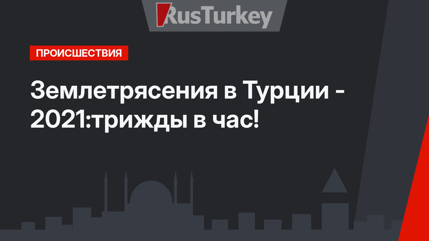 Землетрясения в Турции - 2021:трижды в час!