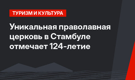 Уникальная праволавная церковь в Стамбуле отмечает 124-летие