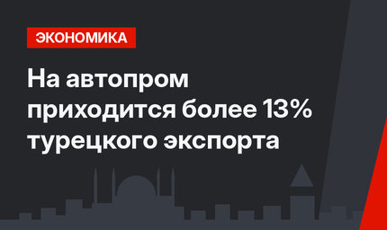 На автопром приходится более 13% турецкого экспорта