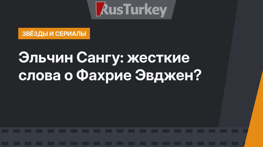 Эльчин Сангу: жесткие слова о Фахрие Эвджен?