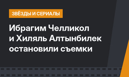Ибрагим Челликол и Хиляль Алтынбилек остановили съемки