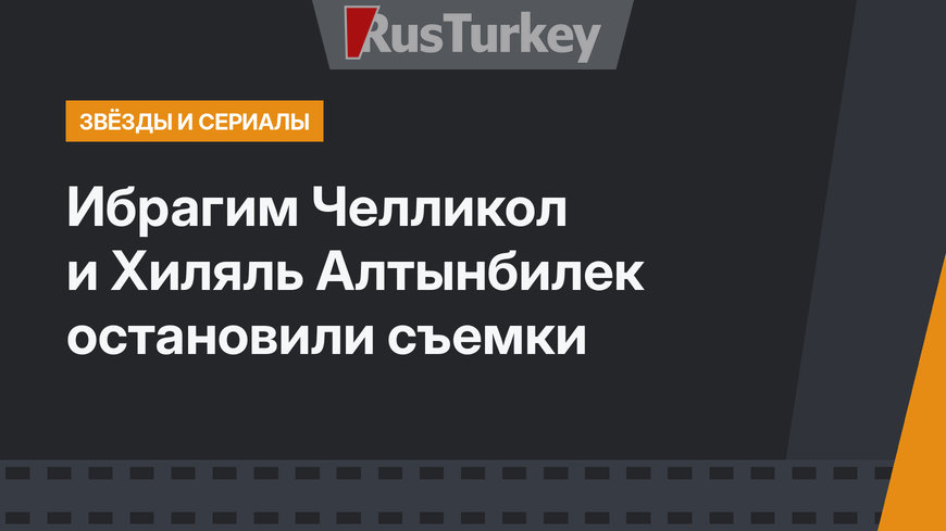 Ибрагим Челликол и Хиляль Алтынбилек остановили съемки