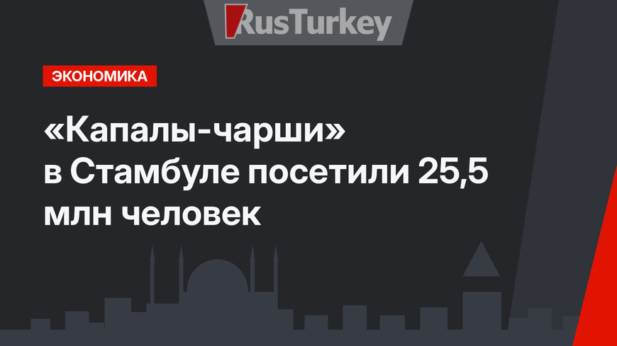 «Капалы-чарши» в Стамбуле посетили 25,5 млн человек