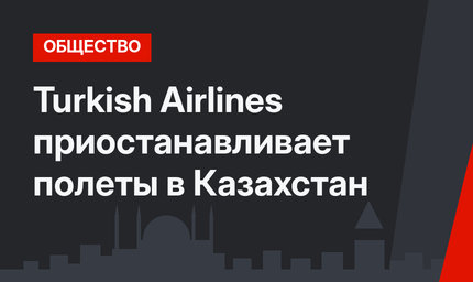 Turkish Airlines приостанавливает полеты в Казахстан