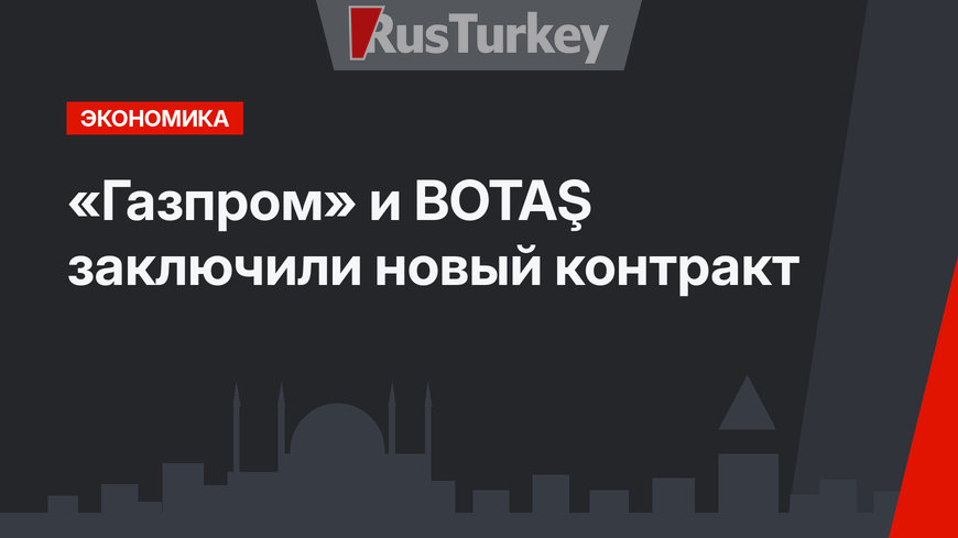 «Газпром» и BOTAŞ заключили новый контракт 