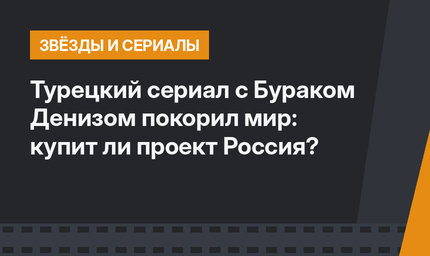 Турецкий сериал с Бураком Денизом покорил мир: купит ли проект Россия?