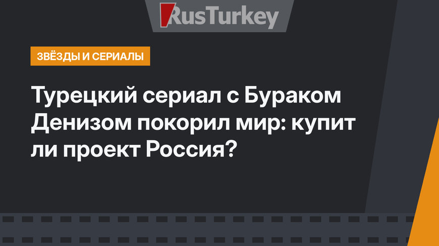 Турецкий сериал с Бураком Денизом покорил мир: купит ли проект Россия?
