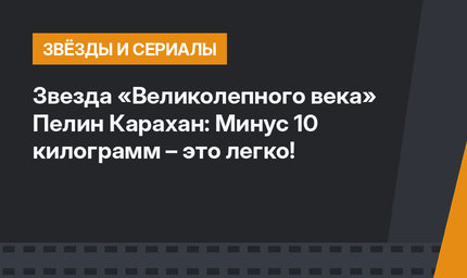 Звезда «Великолепного века» Пелин Карахан: Минус 10 килограмм – это легко!
