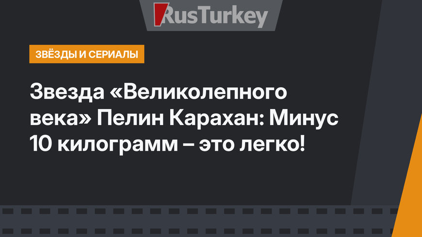Звезда «Великолепного века» Пелин Карахан: Минус 10 килограмм – это легко!