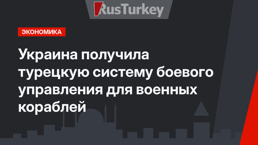 Украина получила турецкую систему боевого управления для военных кораблей