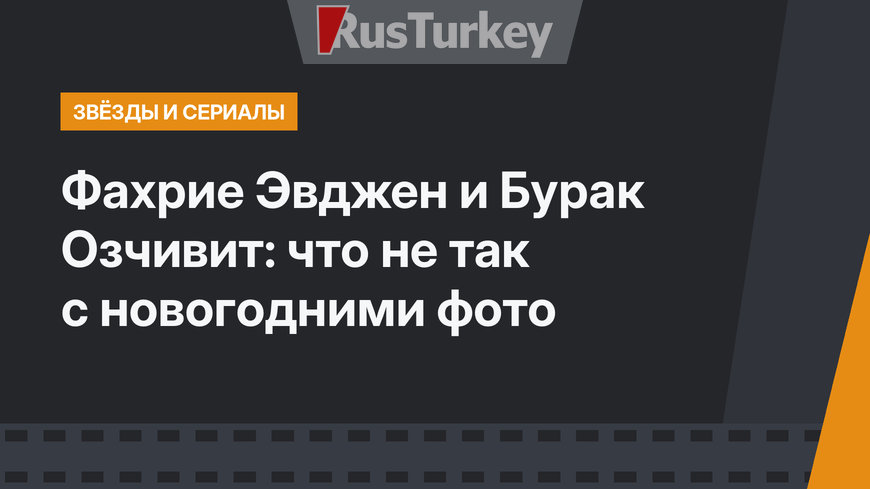 Фахрие Эвджен и Бурак Озчивит: что не так с новогодними фото