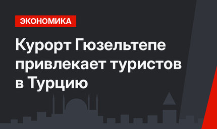 Курорт Гюзельтепе привлекает туристов в Турцию
