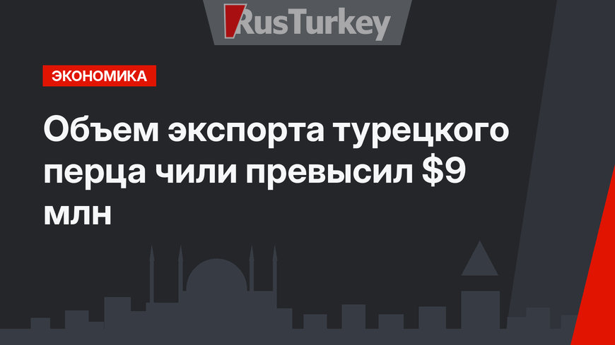 Объем экспорта турецкого перца чили превысил $9 млн