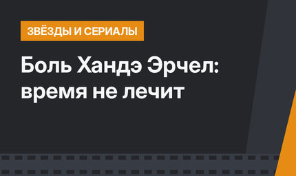 Боль Хандэ Эрчел: время не лечит
