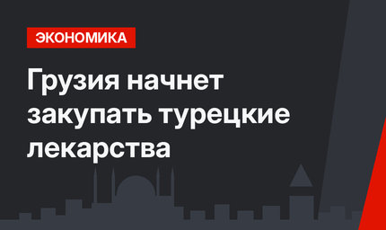 Грузия начнет закупать турецкие лекарства